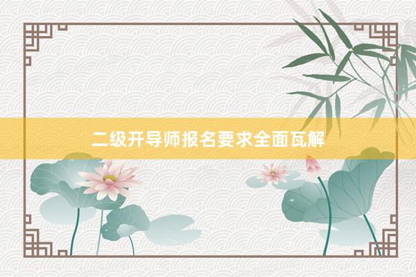 二级开导师报名要求全面瓦解