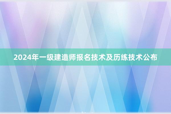 2024年一级建造师报名技术及历练技术公布