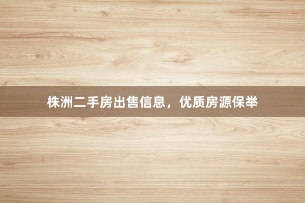 株洲二手房出售信息，优质房源保举