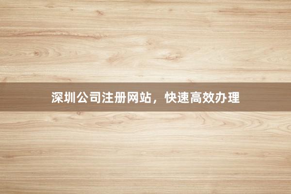 深圳公司注册网站，快速高效办理