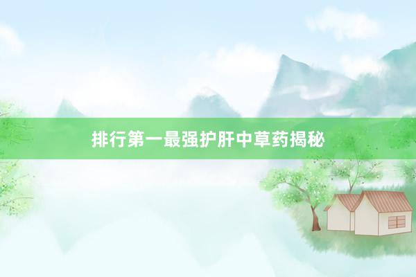 排行第一最强护肝中草药揭秘